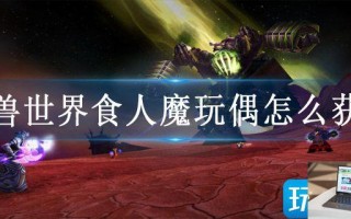 魔兽世界食人魔玩偶怎么获取