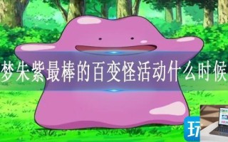 宝可梦朱紫最棒的百变怪活动什么时候开始
