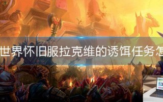 魔兽世界怀旧服拉克维的诱饵任务怎么做