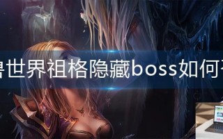 魔兽世界祖格隐藏boss如何召唤