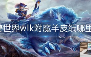 魔兽世界wlk附魔羊皮纸哪里买