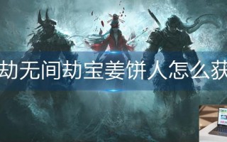 永劫无间劫宝姜饼人怎么获得