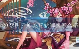 2022阴阳师桃花妖御魂怎么搭配