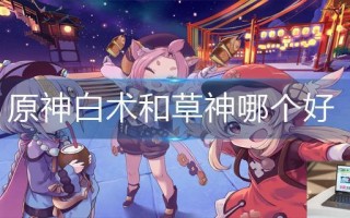 原神白术和草神哪个好
