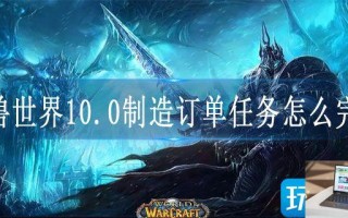 魔兽世界10.0制造订单任务怎么完成