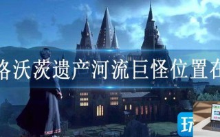 霍格沃茨遗产河流巨怪位置在哪