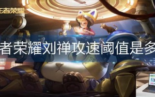 王者荣耀刘禅攻速阈值是多少