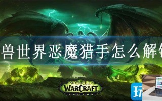 魔兽世界恶魔猎手怎么解锁