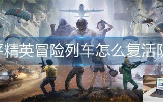 和平精英冒险列车怎么复活队友
