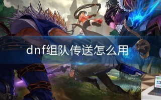 dnf组队传送怎么用 dnf组队传送怎么用