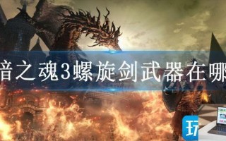 黑暗之魂3螺旋剑武器在哪刷 黑暗之魂3螺旋剑武器在哪刷