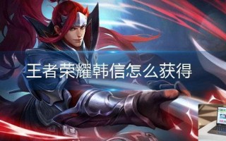 王者荣耀韩信怎么获得