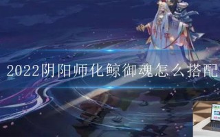 2022阴阳师化鲸御魂怎么搭配