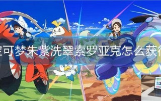 宝可梦朱紫洗翠索罗亚克怎么获得