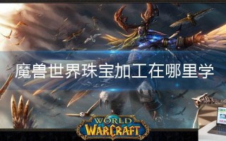 魔兽世界珠宝加工在哪里学