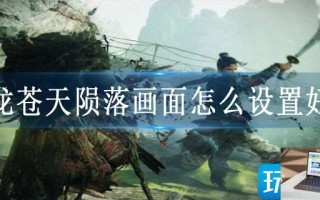 卧龙苍天陨落画面怎么设置好看