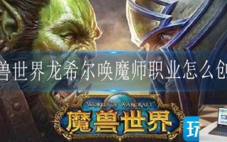 魔兽世界龙希尔唤魔师职业怎么创建