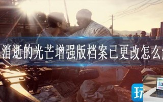 消逝的光芒增强版档案已更改怎么解决
