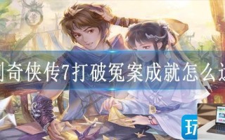 仙剑奇侠传7打破冤案成就怎么达成