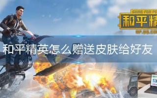 和平精英怎么赠送皮肤给好友