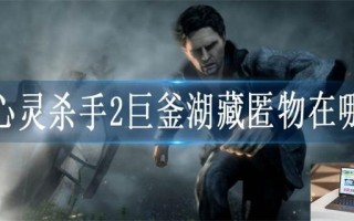 心灵杀手2巨釜湖藏匿物在哪
