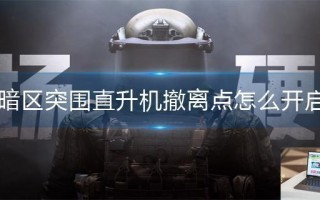 暗区突围直升机撤离点怎么开启