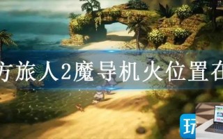 八方旅人2魔导机火位置在哪