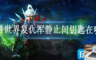 魔兽世界复仇军静止间钥匙在哪刷