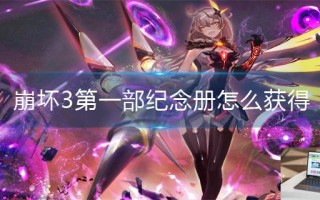 崩坏3第一部纪念册怎么获得 崩坏3第一部纪念册怎么获得