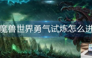 魔兽世界勇气试炼怎么进