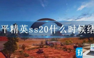 和平精英ss20什么时候结束