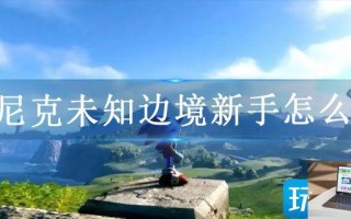索尼克未知边境新手怎么玩
