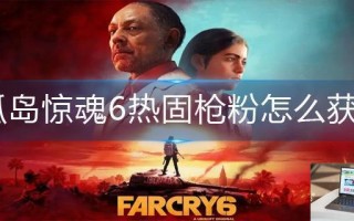 孤岛惊魂6热固枪粉怎么获得