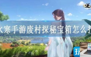 逆水寒手游废村探秘宝箱怎么打开