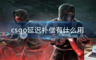 csgo延迟补偿有什么用 csgo延迟补偿有什么用