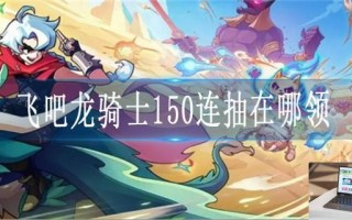 飞吧龙骑士150连抽怎么领