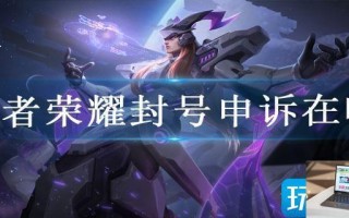 王者荣耀封号申诉在哪 王者荣耀封号申诉在哪