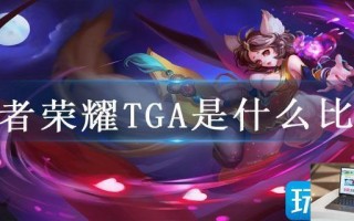 王者荣耀TGA是什么比赛 王者荣耀TGA是什么比赛
