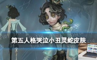 第五人格哭泣小丑灵蛇皮肤介绍 33赛季精华2哭泣小丑皮肤