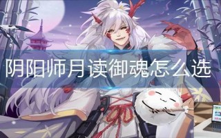 阴阳师月读御魂怎么选 阴阳师月读御魂怎么选