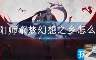 阴阳师童梦幻想之乡怎么打
