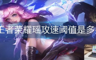 王者荣耀瑶攻速阈值是多少 王者荣耀瑶攻速阈值是多少