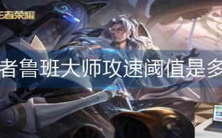 王者荣耀鲁班大师攻速阈值是多少
