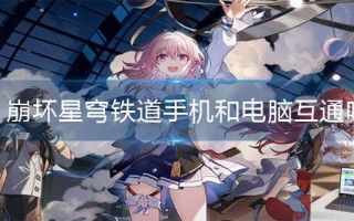 崩坏星穹铁道手机和电脑互通吗