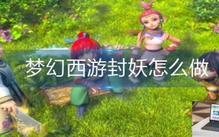 梦幻西游封妖怎么做