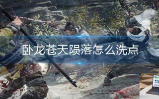 卧龙苍天陨落怎么洗点