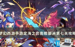 梦幻西游手游南瞻部洲第七关怎么玩