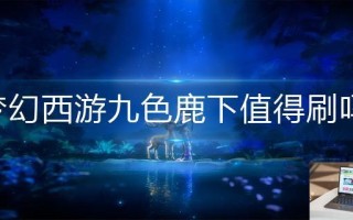 梦幻西游九色鹿下值得刷吗