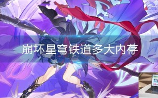 崩坏星穹铁道多大内存 崩坏星穹铁道多大内存