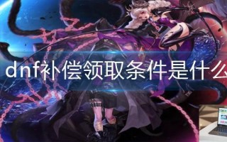 dnf补偿领取条件是什么